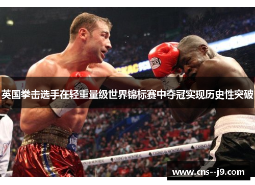 英国拳击选手在轻重量级世界锦标赛中夺冠实现历史性突破
