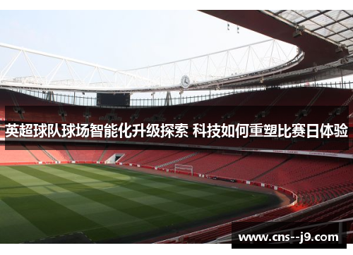 英超球队球场智能化升级探索 科技如何重塑比赛日体验 英超球队球场智能化升级探索 科技如何重塑比赛日体验