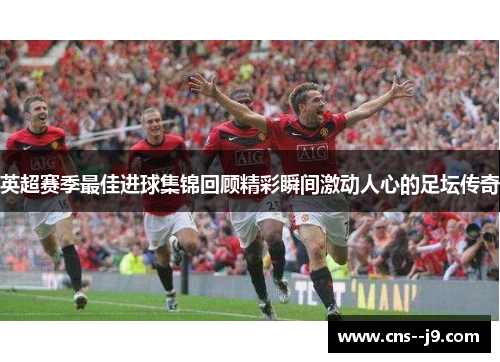 英超赛季最佳进球集锦回顾精彩瞬间激动人心的足坛传奇
