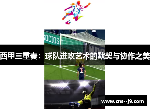 西甲三重奏:球队进攻艺术的默契与协作之美 西甲三重奏:球队进攻艺术的默契与协作之美