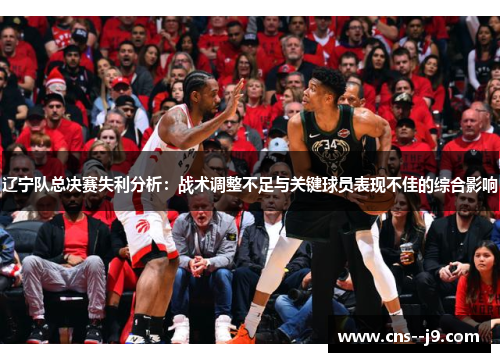 辽宁队总决赛失利分析：战术调整不足与关键球员表现不佳的综合影响