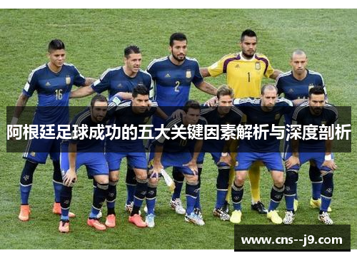 阿根廷足球成功的五大关键因素解析与深度剖析