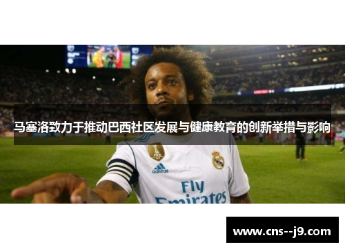 马塞洛致力于推动巴西社区发展与健康教育的创新举措与影响