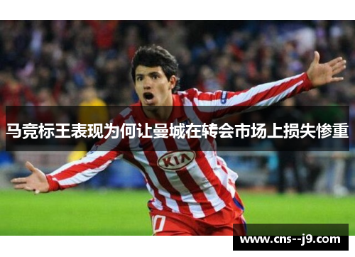 马竞标王表现为何让曼城在转会市场上损失惨重