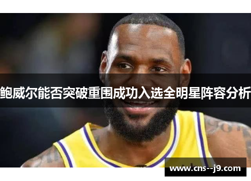 鲍威尔能否突破重围成功入选全明星阵容分析