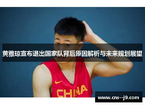 黄雅琼宣布退出国家队背后原因解析与未来规划展望