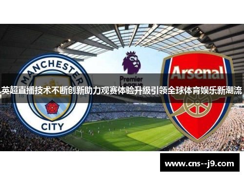 英超直播技术不断创新助力观赛体验升级引领全球体育娱乐新潮流