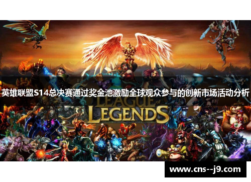 英雄联盟S14总决赛通过奖金池激励全球观众参与的创新市场活动分析 英雄联盟S14总决赛通过奖金池激励全球观众参与的创新市场活动分析