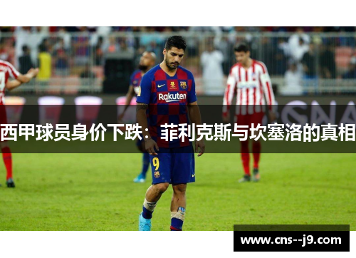 西甲球员身价下跌:菲利克斯与坎塞洛的真相 西甲球员身价下跌:菲利克斯与坎塞洛的真相