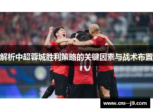 解析中超蓉城胜利策略的关键因素与战术布置 解析中超蓉城胜利策略的关键因素与战术布置
