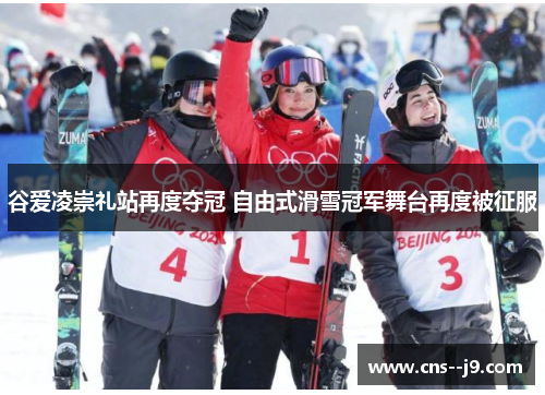 谷爱凌崇礼站再度夺冠 自由式滑雪冠军舞台再度被征服 谷爱凌崇礼站再度夺冠 自由式滑雪冠军舞台再度被征服