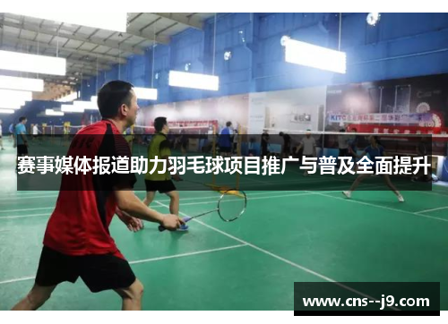 赛事媒体报道助力羽毛球项目推广与普及全面提升