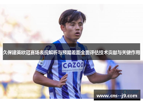 久保建英欧冠赛场表现解析与预期差距全面评估技术贡献与关键作用 久保建英欧冠赛场表现解析与预期差距全面评估技术贡献与关键作用