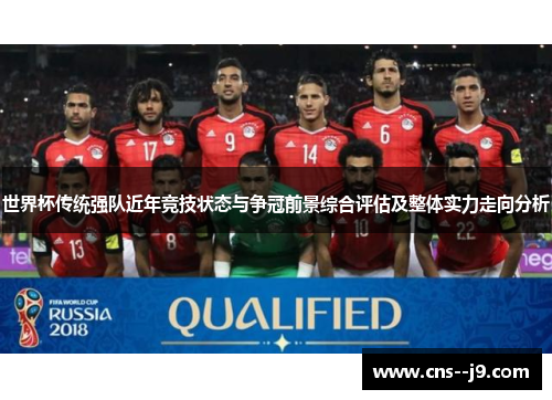 世界杯传统强队近年竞技状态与争冠前景综合评估及整体实力走向分析