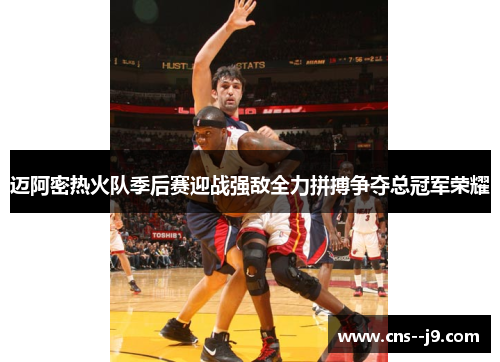 迈阿密热火队季后赛迎战强敌全力拼搏争夺总冠军荣耀 迈阿密热火队季后赛迎战强敌全力拼搏争夺总冠军荣耀