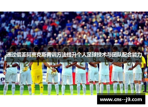 通过借鉴阿贾克斯青训方法提升个人足球技术与团队配合能力 通过借鉴阿贾克斯青训方法提升个人足球技术与团队配合能力