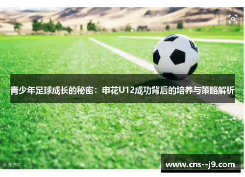 青少年足球成长的秘密:申花U12成功背后的培养与策略解析 青少年足球成长的秘密:申花U12成功背后的培养与策略解析