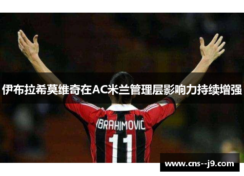 伊布拉希莫维奇在AC米兰管理层影响力持续增强