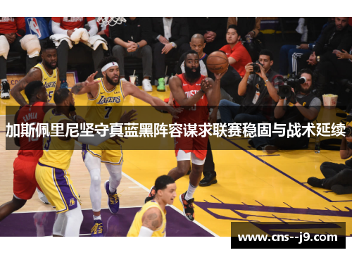 加斯佩里尼坚守真蓝黑阵容谋求联赛稳固与战术延续 加斯佩里尼坚守真蓝黑阵容谋求联赛稳固与战术延续