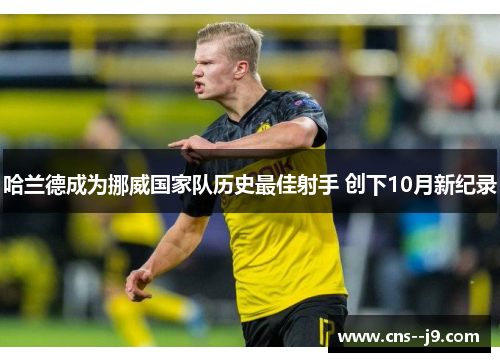 哈兰德成为挪威国家队历史最佳射手 创下10月新纪录 哈兰德成为挪威国家队历史最佳射手 创下10月新纪录