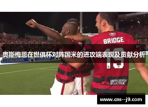 奥斯梅恩在世俱杯对阵国米的进攻端表现及贡献分析 奥斯梅恩在世俱杯对阵国米的进攻端表现及贡献分析