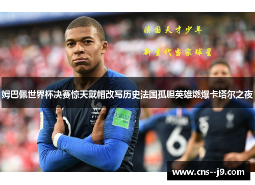 姆巴佩世界杯决赛惊天戴帽改写历史法国孤胆英雄燃爆卡塔尔之夜 姆巴佩世界杯决赛惊天戴帽改写历史法国孤胆英雄燃爆卡塔尔之夜