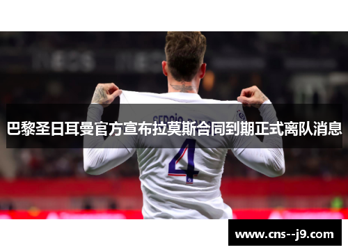 巴黎圣日耳曼官方宣布拉莫斯合同到期正式离队消息