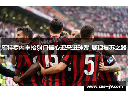 库特罗内重拾射门信心迎来进球潮 展现复苏之路