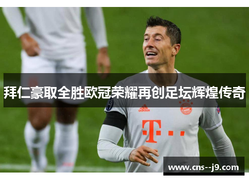 拜仁豪取全胜欧冠荣耀再创足坛辉煌传奇