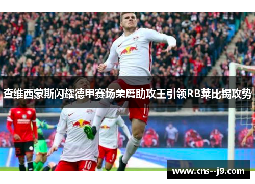 查维西蒙斯闪耀德甲赛场荣膺助攻王引领RB莱比锡攻势