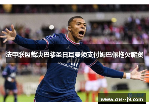 法甲联盟裁决巴黎圣日耳曼须支付姆巴佩拖欠薪资 法甲联盟裁决巴黎圣日耳曼须支付姆巴佩拖欠薪资