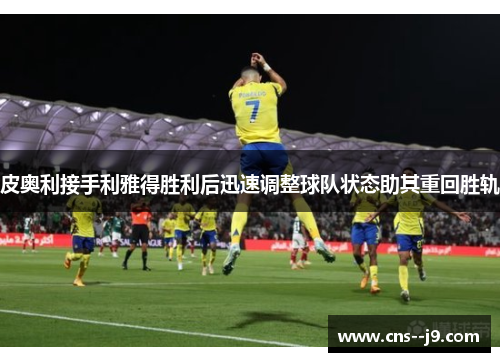 皮奥利接手利雅得胜利后迅速调整球队状态助其重回胜轨