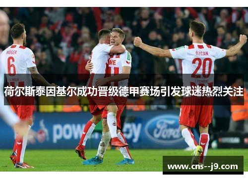 荷尔斯泰因基尔成功晋级德甲赛场引发球迷热烈关注 荷尔斯泰因基尔成功晋级德甲赛场引发球迷热烈关注