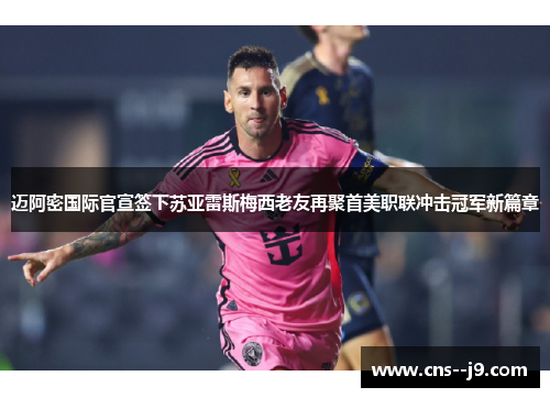 迈阿密国际官宣签下苏亚雷斯梅西老友再聚首美职联冲击冠军新篇章 迈阿密国际官宣签下苏亚雷斯梅西老友再聚首美职联冲击冠军新篇章