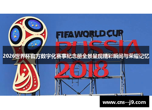 2026世界杯官方数字化赛事纪念册全景呈现精彩瞬间与荣耀记忆