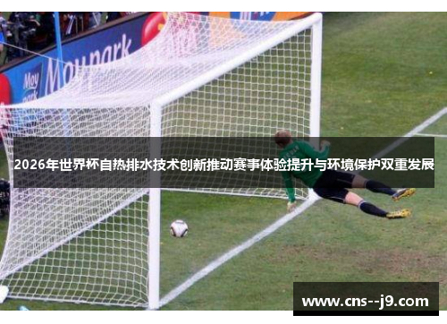 2026年世界杯自热排水技术创新推动赛事体验提升与环境保护双重发展