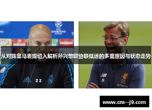 从对阵皇马表现切入解析孙兴慜欧协联低迷的多重原因与状态走势
