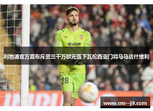 利物浦官方宣布斥资三千万欧元签下瓦伦西亚门将马马达什维利