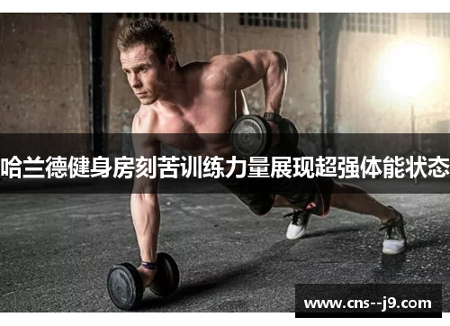 哈兰德健身房刻苦训练力量展现超强体能状态