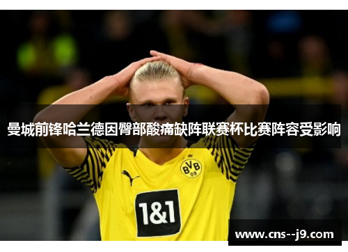 曼城前锋哈兰德因臀部酸痛缺阵联赛杯比赛阵容受影响