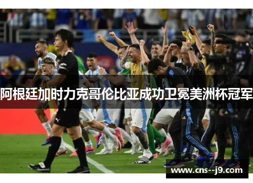 阿根廷加时力克哥伦比亚成功卫冕美洲杯冠军 阿根廷加时力克哥伦比亚成功卫冕美洲杯冠军