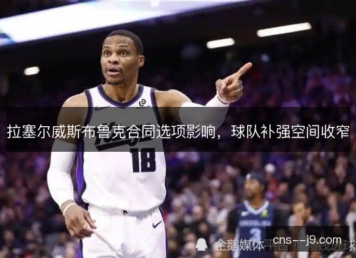 拉塞尔威斯布鲁克合同选项影响，球队补强空间收窄