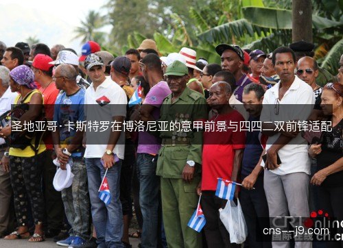 圣地亚哥·卡斯特罗在博洛尼亚的意甲前景与四四二双前锋适配 圣地亚哥·卡斯特罗在博洛尼亚的意甲前景与四四二双前锋适配